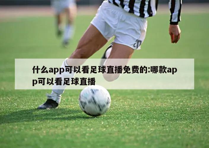 什么app可以看足球直播免费的:哪款app可以看足球直播