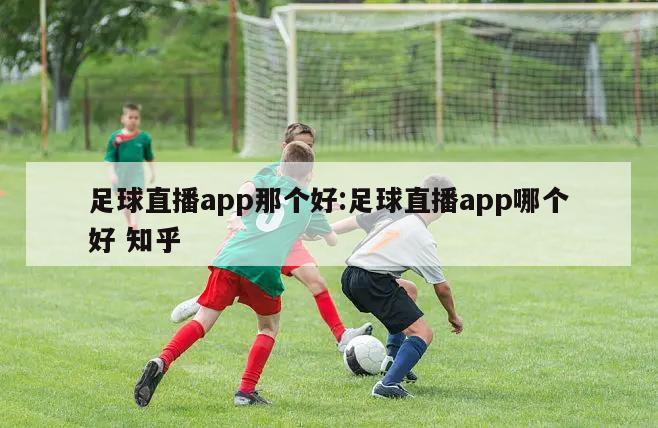 足球直播app那个好:足球直播app哪个好 知乎