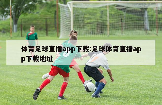 体育足球直播app下载:足球体育直播app下载地址