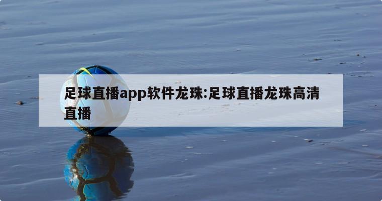 足球直播app软件龙珠:足球直播龙珠高清直播