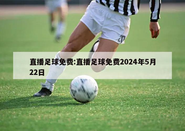 直播足球免费:直播足球免费2024年5月22日