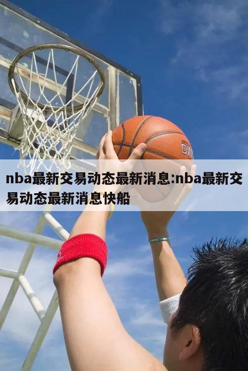 nba最新交易动态最新消息:nba最新交易动态最新消息快船