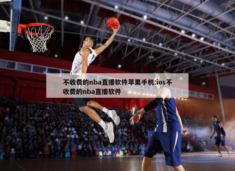 不收费的nba直播软件苹果手机:ios不收费的nba直播软件