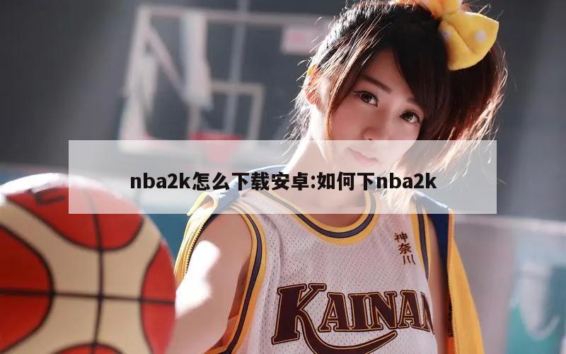 nba2k怎么下载安卓:如何下nba2k