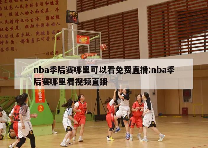 nba季后赛哪里可以看免费直播:nba季后赛哪里看视频直播