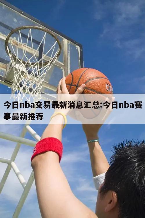 今日nba交易最新消息汇总:今日nba赛事最新推荐